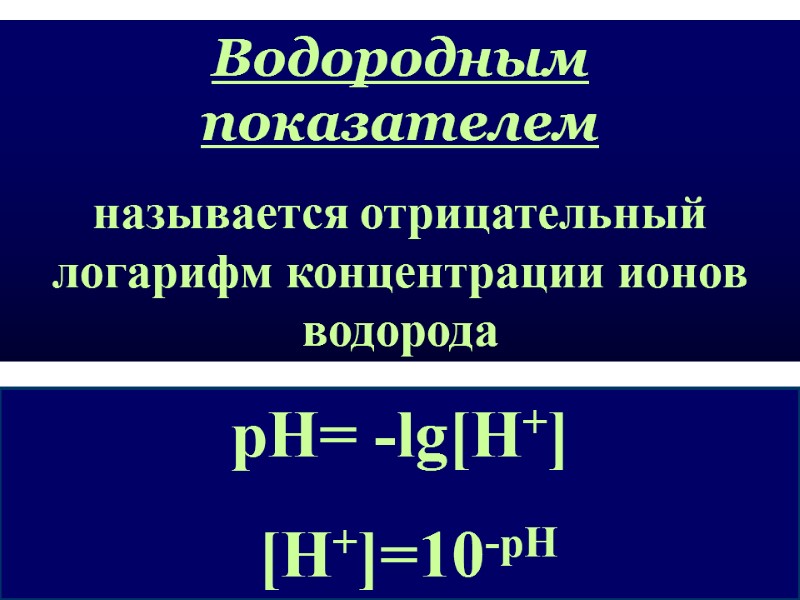 рН= -lg[H+]   [H+]=10-pH Водородным показателем  называется отрицательный логарифм концентрации ионов водорода